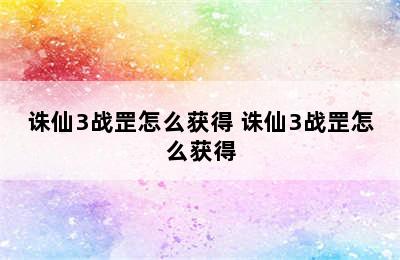 诛仙3战罡怎么获得 诛仙3战罡怎么获得